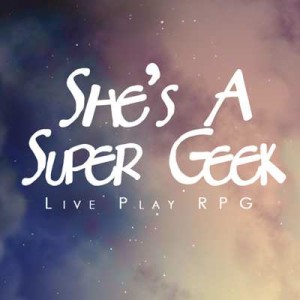 She's A Super Geek - RPG Casts | RPG Podcasts | Tabletop RPG Podcasts
